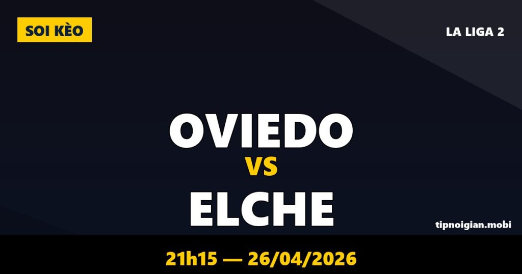 Soi kèo Oviedo vs Elche – 21h15 ngày 26/04/2026 | La Liga 2