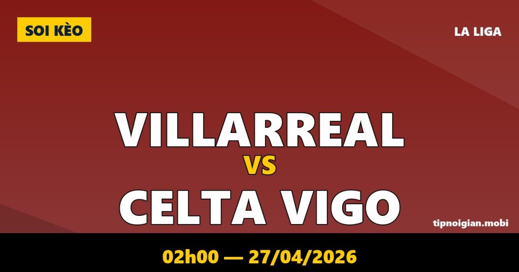 Soi kèo Villarreal vs Celta Vigo – 02h00 ngày 27/04/2026 | La Liga